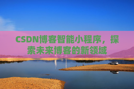 CSDN博客智能小程序，探索未来博客的新领域