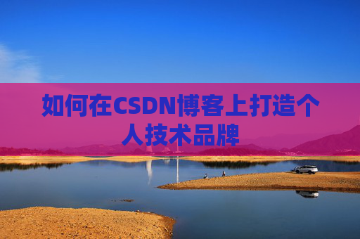 如何在CSDN博客上打造个人技术品牌